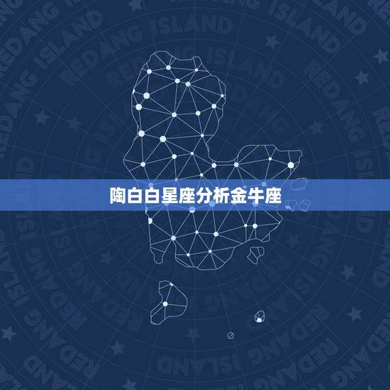 陶白白星座分析金牛座,金牛座与各个星座的关系“。 陶白白星座分析金牛座,金牛座与各个星座的关系“。