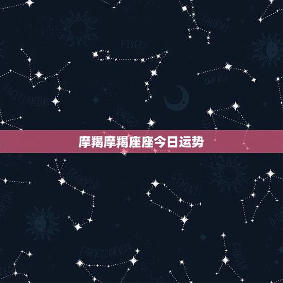 摩羯摩羯座座今日运势，摩羯座今日运势