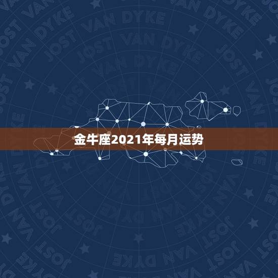 金牛座2021年每月运势，金牛座今年的运势如何？