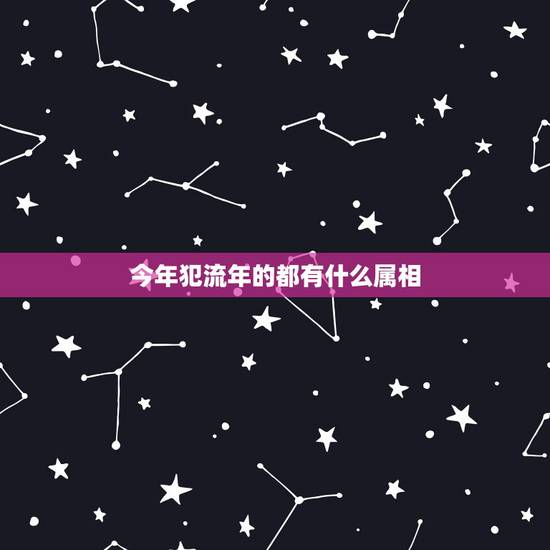 今年犯流年的都有什么属相，20年犯太岁的五大生肖
