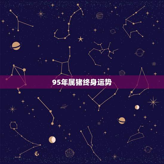 95年属猪终身运势，1995年属猪什么时候走正桃花
