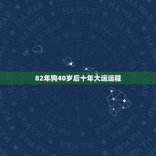 82年狗40岁后十年大运运程,1982年生肖狗运程 82年狗40岁后十年大运运程,1982年生肖狗运程