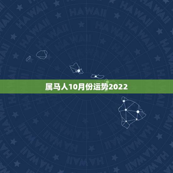 属马人10月份运势2022,2022年属马人的全年每月 属马人10月份运势2022,2022年属马人的全年每月