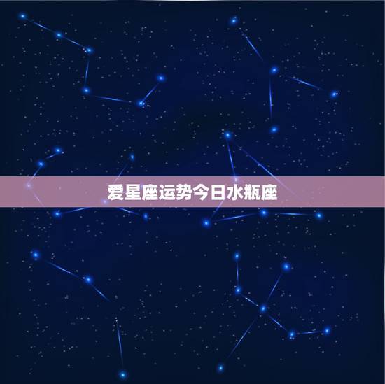 爱星座运势今日水瓶座,水瓶座的星座运势 爱星座运势今日水瓶座,水瓶座的星座运势
