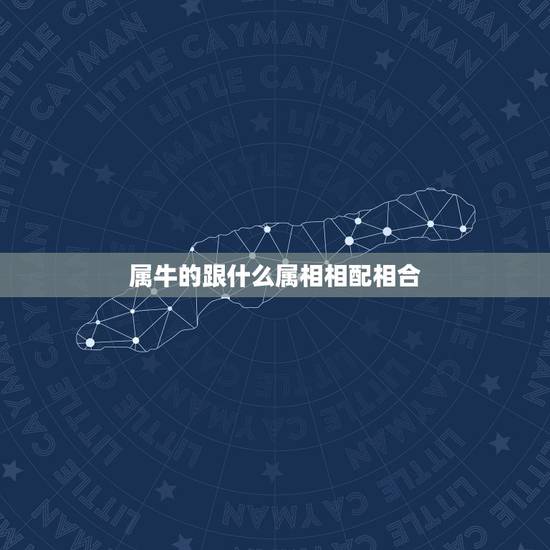 属牛的跟什么属相相配相合,属牛和什么属相最相配 详细 属牛的跟什么属相相配相合,属牛和什么属相最相配 详细