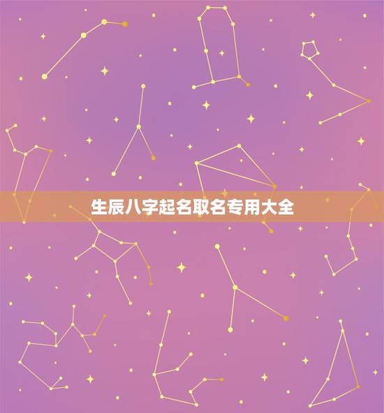 生辰八字起名取名专用大全,生辰八字起名 生辰八字起名取名专用大全,生辰八字起名