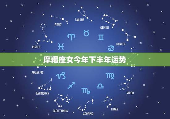 摩羯座女今年下半年运势,摩羯2022 年必遭遇的劫难 摩羯座女今年下半年运势,摩羯2022 年必遭遇的劫难