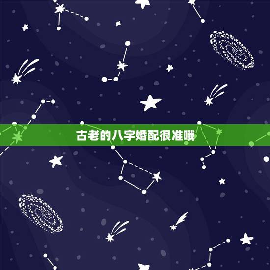 古老的八字婚配很准哦，古老的八字婚配对照表