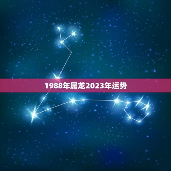 1988年属龙2023年运势，1988年出生的人在2023年2月26日