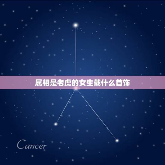 属相是老虎的女生戴什么首饰,属虎适合什么属相的金银饰品? 属相是老虎的女生戴什么首饰,属虎适合什么属相的金银饰品?