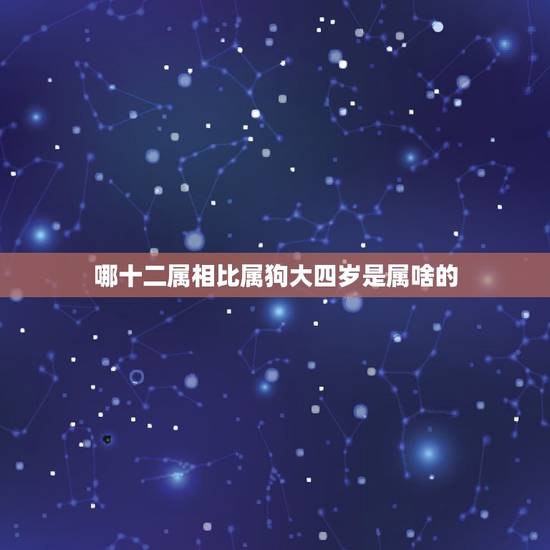 哪十二属相比属狗大四岁是属啥的，男大女相差4岁好吗？男的属马女的属狗，
