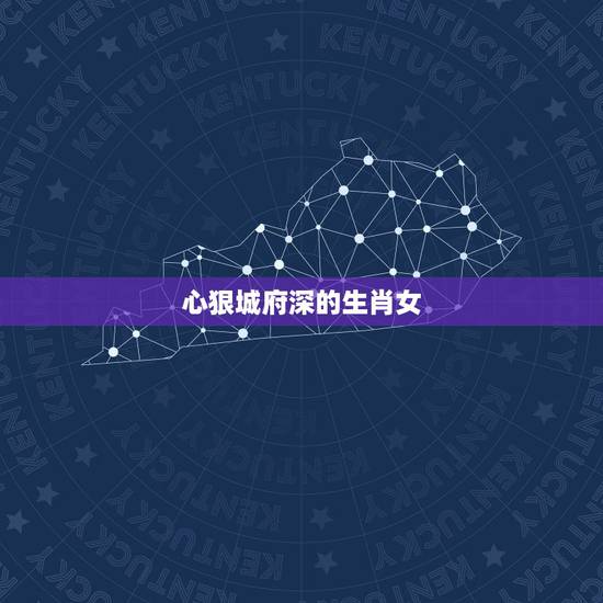 心狠城府深的生肖女,生肖虎女天生城府最深 心狠城府深的生肖女,生肖虎女天生城府最深