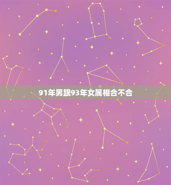 91年男跟93年女属相合不合,91年男三月的羊和93年女一月的鸡合不合 91年男跟93年女属相合不合,91年男三月的羊和93年女一月的鸡合不合
