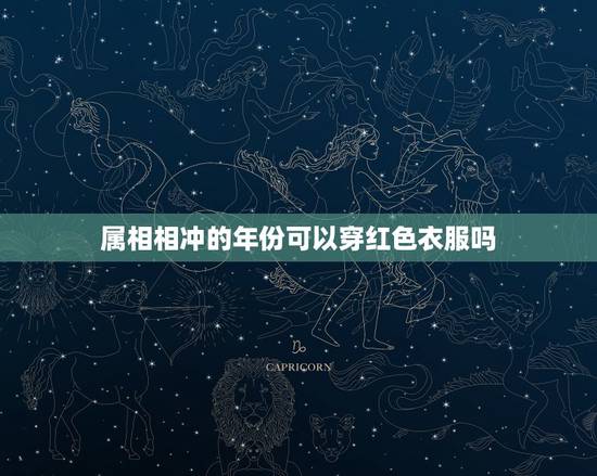 属相相冲的年份可以穿红色衣服吗,属相是木的人可以穿红色系列的衣服吗?紫 属相相冲的年份可以穿红色衣服吗,属相是木的人可以穿红色系列的衣服吗?紫