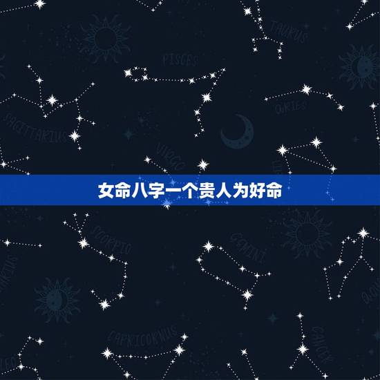 女命八字一个贵人为好命,配偶有势有钱的女命八字 女命八字一个贵人为好命,配偶有势有钱的女命八字