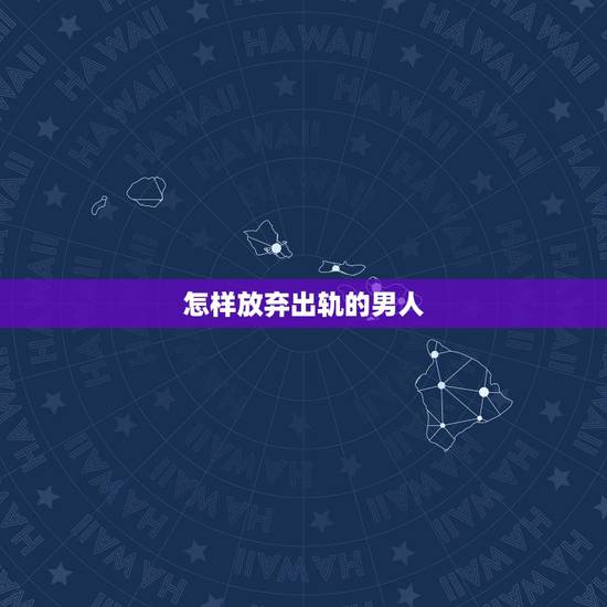 怎样放弃出轨的男人，怎样对待出轨的男人