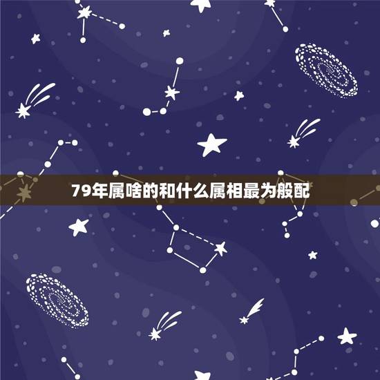 79年属啥的和什么属相最为般配，1998年属虎的和什么属相最配