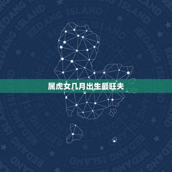 属虎女几月出生最旺夫，虎女更佳婚配属相