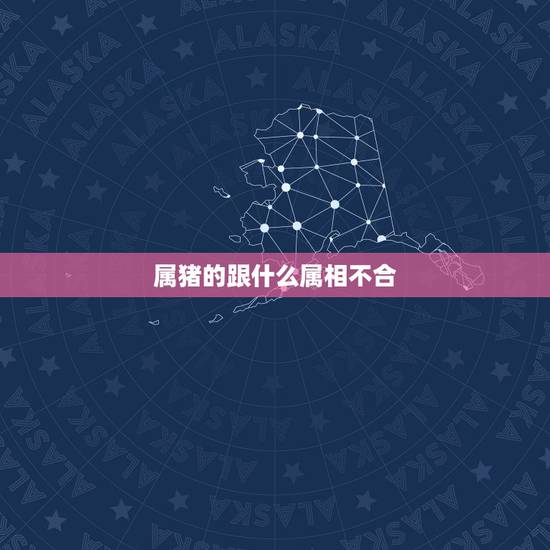 属猪的跟什么属相不合，属猪和什么属相最配？和什么属相不配