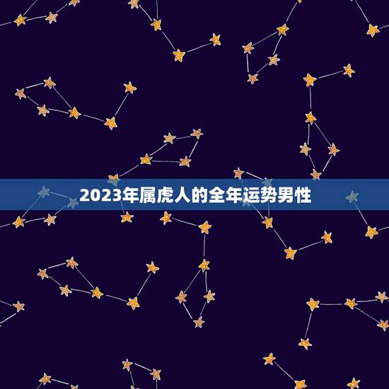 2023年属虎人的全年运势男性，2022 年属虎人的全年运势