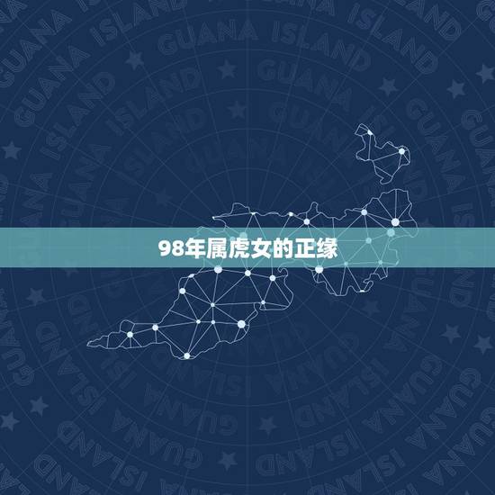 98年属虎女的正缘,98年属虎人命里缺儿子 98年属虎女的正缘,98年属虎人命里缺儿子