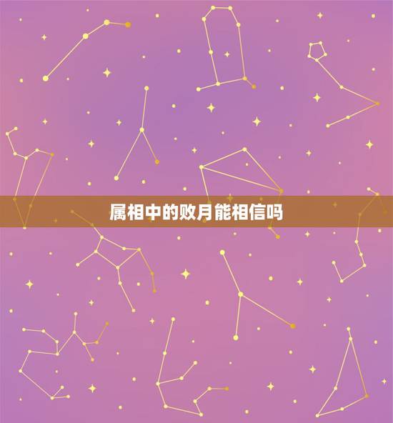 属相中的败月能相信吗，十二生肖里真的有败月一说吗