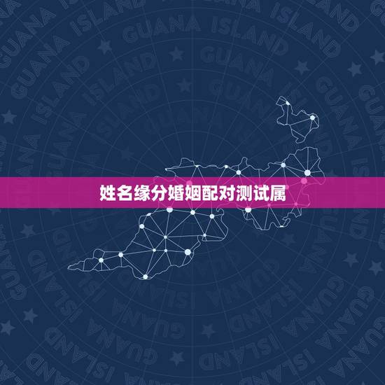 姓名缘分婚姻配对测试属，婚姻配对测试 男女姓名缘分配对 生肖配对打分