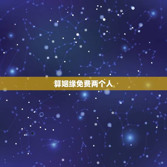 算姻缘免费两个人,免费算两人八字合不合,婚姻好不好 算姻缘免费两个人,免费算两人八字合不合,婚姻好不好