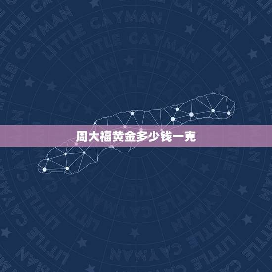 周大福黄金多少钱一克,周大福今日黄金价格多少钱一克 周大福黄金多少钱一克,周大福今日黄金价格多少钱一克