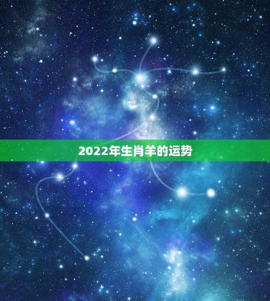 2022年生肖羊的运势,2022年生肖羊运势完整版 2022年生肖羊的运势,2022年生肖羊运势完整版