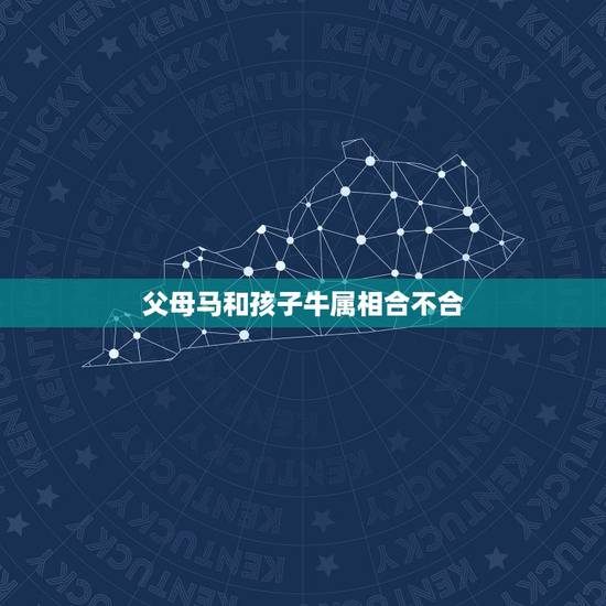 父母马和孩子牛属相合不合,父亲属马孩子属牛和不和 父母马和孩子牛属相合不合,父亲属马孩子属牛和不和