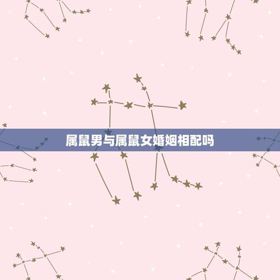 属鼠男与属鼠女婚姻相配吗，属鼠女的婚姻与命运