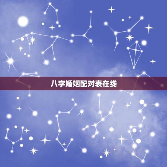八字婚姻配对表在线，生辰八字婚姻配对
