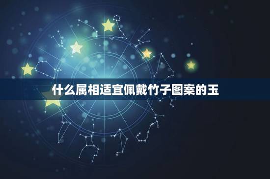 什么属相适宜佩戴竹子图案的玉,玉挂件竹子代表什么意思 什么属相适宜佩戴竹子图案的玉,玉挂件竹子代表什么意思