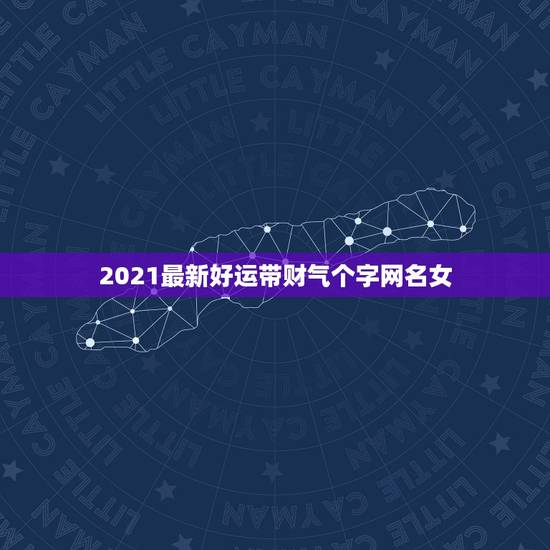 2021最新好运带财气个字网名女，2021女人转运聚财微信名字