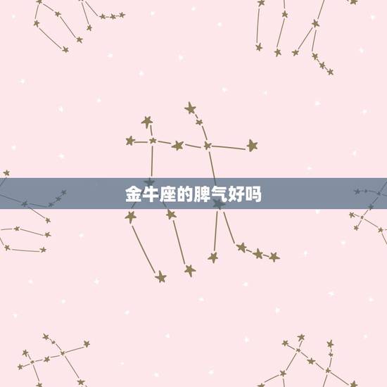 金牛座的脾气好吗,金牛座的容易发火吗?发起火来可怕吗? 金牛座的脾气好吗,金牛座的容易发火吗?发起火来可怕吗?