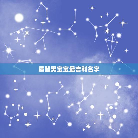 属鼠男宝宝最吉利名字,属鼠男宝宝最吉利名字小名 属鼠男宝宝最吉利名字,属鼠男宝宝最吉利名字小名