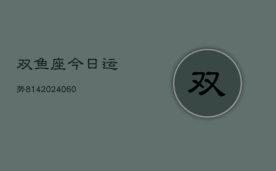 双鱼座今日运势814(20240603) 双鱼座今日运势814(20240603)