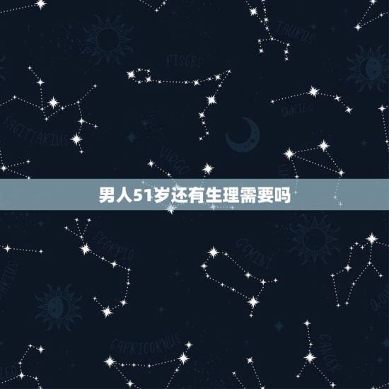 男人51岁还有生理需要吗,男人50岁性功能要减弱吗? 男人51岁还有生理需要吗,男人50岁性功能要减弱吗?