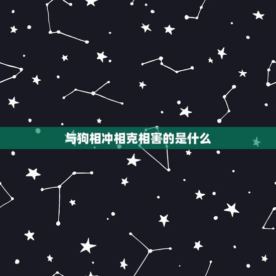 与狗相冲相克相害的是什么，与鸡狗同合的生肖是什么
