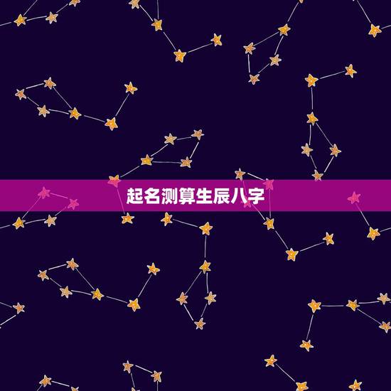 起名测算生辰八字,测生辰八字和起名 起名测算生辰八字,测生辰八字和起名