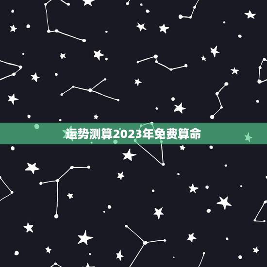 运势测算2023年免费算命,基于数字的变化和组合来预测一个人的命运和运势 运势测算2023年免费算命,基于数字的变化和组合来预测一个人的命运和运势