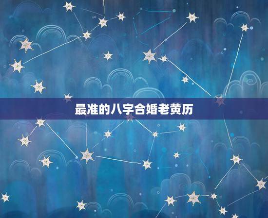 最准的八字合婚老黄历,免费测个人婚姻 最准的八字合婚老黄历,免费测个人婚姻