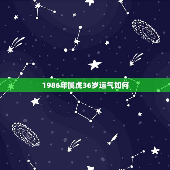 1986年属虎36岁运气如何，86年属虎36岁有一灾2022
