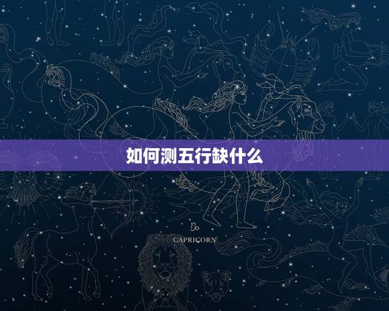如何测五行缺什么,如何测五行缺什么? 如何测五行缺什么,如何测五行缺什么?