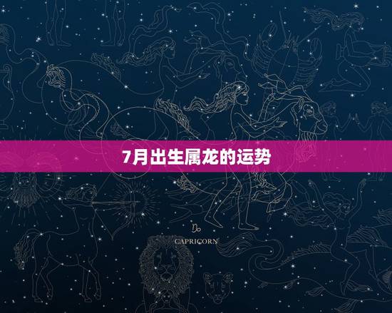 7月出生属龙的运势,属龙的在农历六月七月份的运气 7月出生属龙的运势,属龙的在农历六月七月份的运气