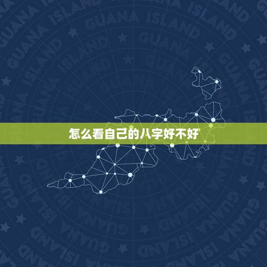 怎么看自己的八字好不好,如何看生辰八字好坏 怎么看自己的八字好不好,如何看生辰八字好坏