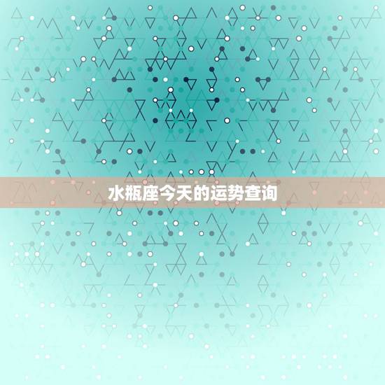 水瓶座今天的运势查询,水瓶座今日运势 水瓶座今天的运势查询,水瓶座今日运势