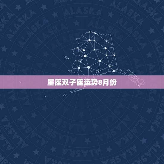 星座双子座运势8月份，8月什么星座的运势最好