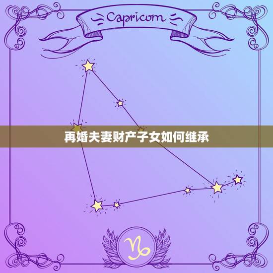 再婚夫妻财产子女如何继承,二婚夫妻财产前妻子女可以继承吗 再婚夫妻财产子女如何继承,二婚夫妻财产前妻子女可以继承吗